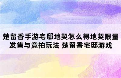 楚留香手游宅邸地契怎么得地契限量发售与竞拍玩法 楚留香宅邸游戏